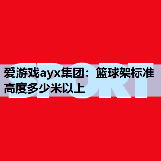 篮球架标准高度多少米以上 篮球架标准高度多少米以上