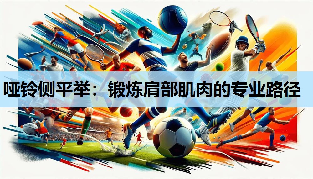 哑铃侧平举:锻炼肩部肌肉的专业路径 哑铃侧平举:锻炼肩部肌肉的专业路径