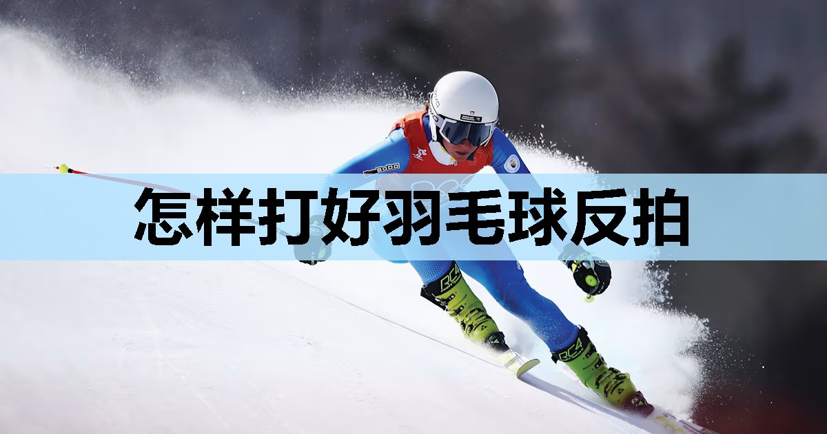 怎样打好羽毛球反拍 怎样打好羽毛球反拍